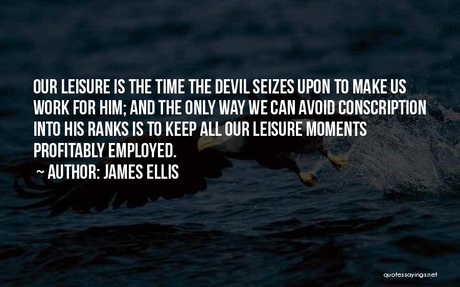 James Ellis Quotes: Our Leisure Is The Time The Devil Seizes Upon To Make Us Work For Him; And The Only Way We