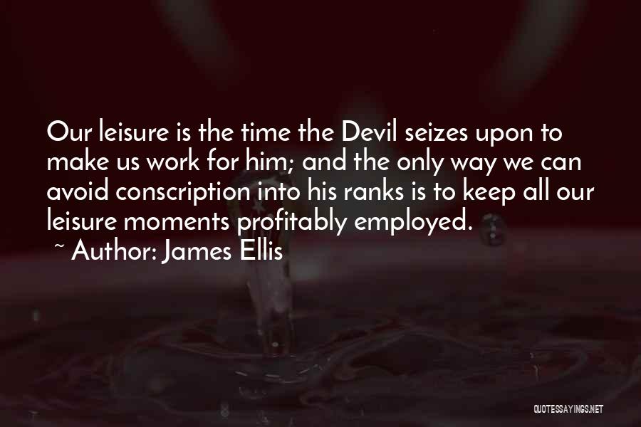 James Ellis Quotes: Our Leisure Is The Time The Devil Seizes Upon To Make Us Work For Him; And The Only Way We