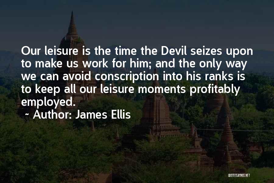 James Ellis Quotes: Our Leisure Is The Time The Devil Seizes Upon To Make Us Work For Him; And The Only Way We