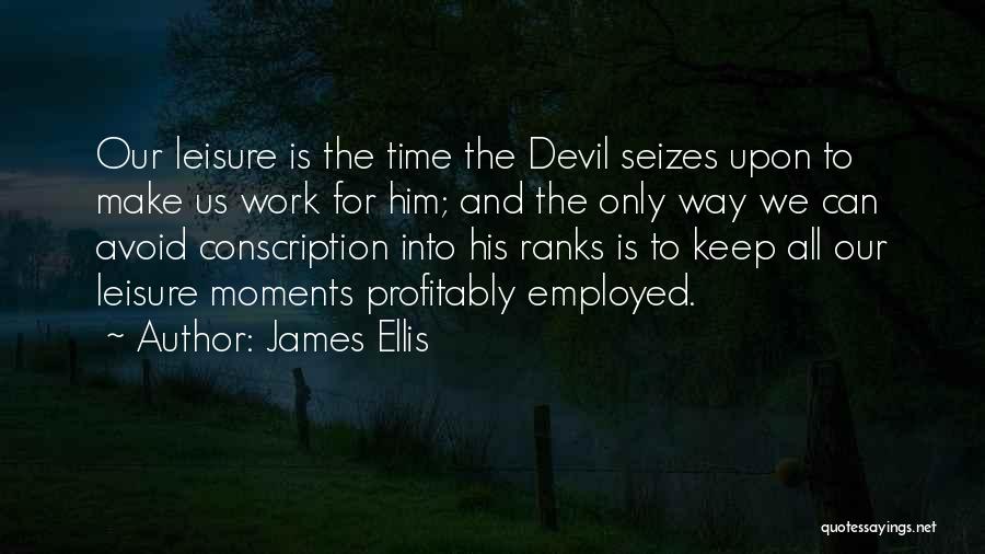 James Ellis Quotes: Our Leisure Is The Time The Devil Seizes Upon To Make Us Work For Him; And The Only Way We