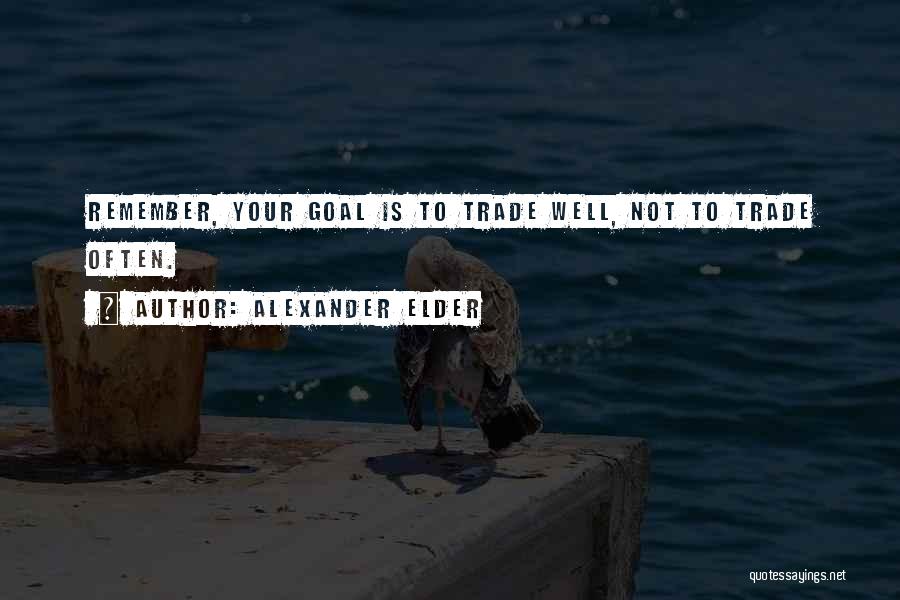 Alexander Elder Quotes: Remember, Your Goal Is To Trade Well, Not To Trade Often.