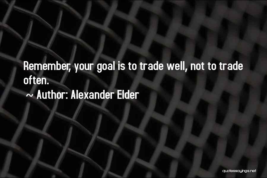 Alexander Elder Quotes: Remember, Your Goal Is To Trade Well, Not To Trade Often.