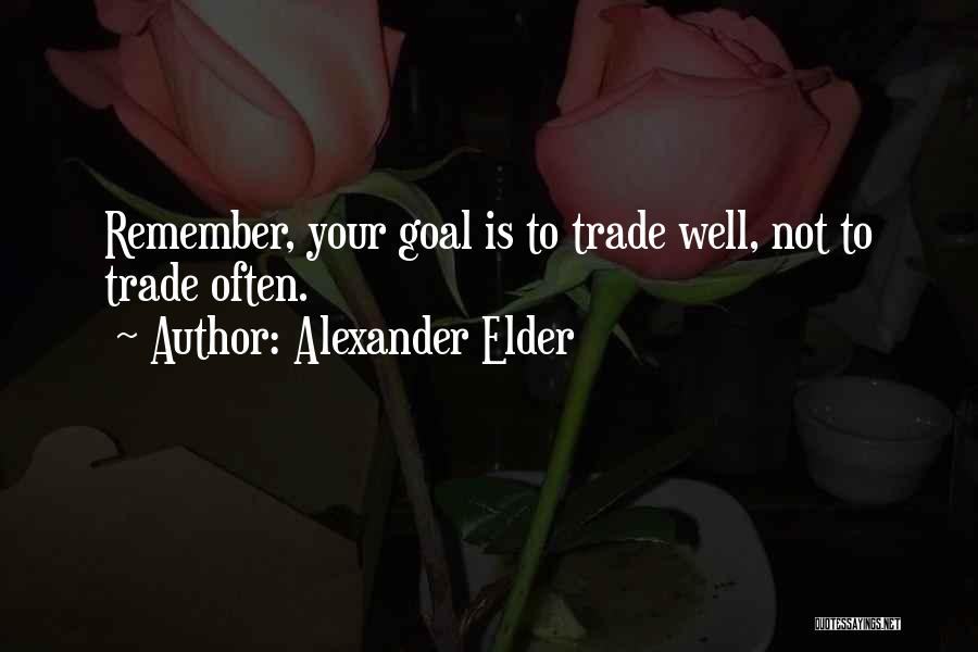 Alexander Elder Quotes: Remember, Your Goal Is To Trade Well, Not To Trade Often.