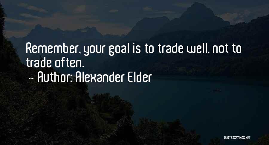 Alexander Elder Quotes: Remember, Your Goal Is To Trade Well, Not To Trade Often.