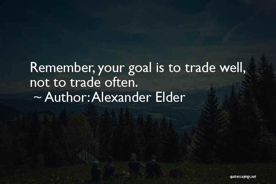 Alexander Elder Quotes: Remember, Your Goal Is To Trade Well, Not To Trade Often.