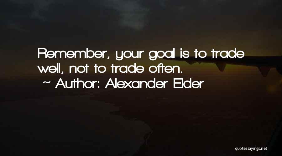 Alexander Elder Quotes: Remember, Your Goal Is To Trade Well, Not To Trade Often.