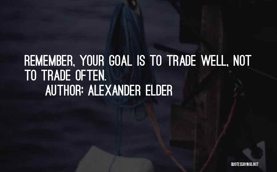 Alexander Elder Quotes: Remember, Your Goal Is To Trade Well, Not To Trade Often.