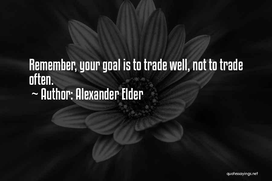 Alexander Elder Quotes: Remember, Your Goal Is To Trade Well, Not To Trade Often.