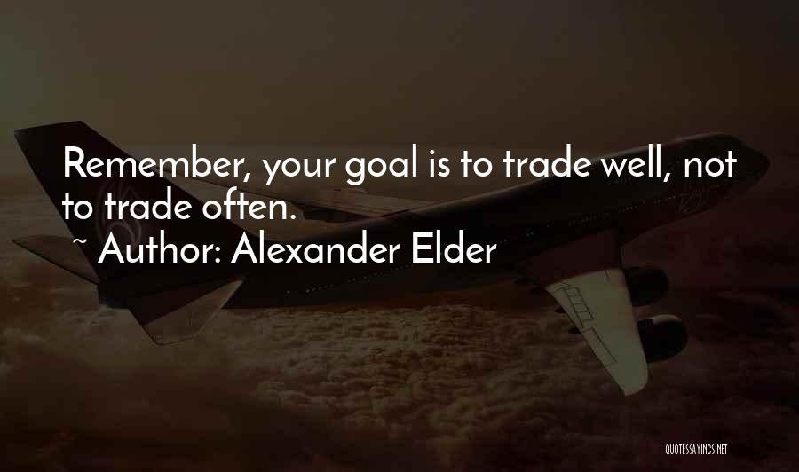 Alexander Elder Quotes: Remember, Your Goal Is To Trade Well, Not To Trade Often.