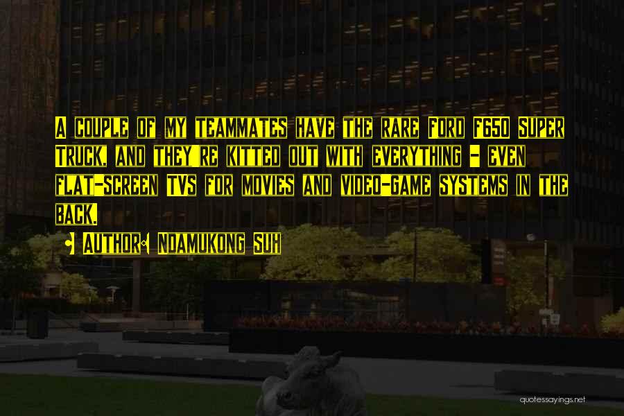 Ndamukong Suh Quotes: A Couple Of My Teammates Have The Rare Ford F650 Super Truck, And They're Kitted Out With Everything - Even