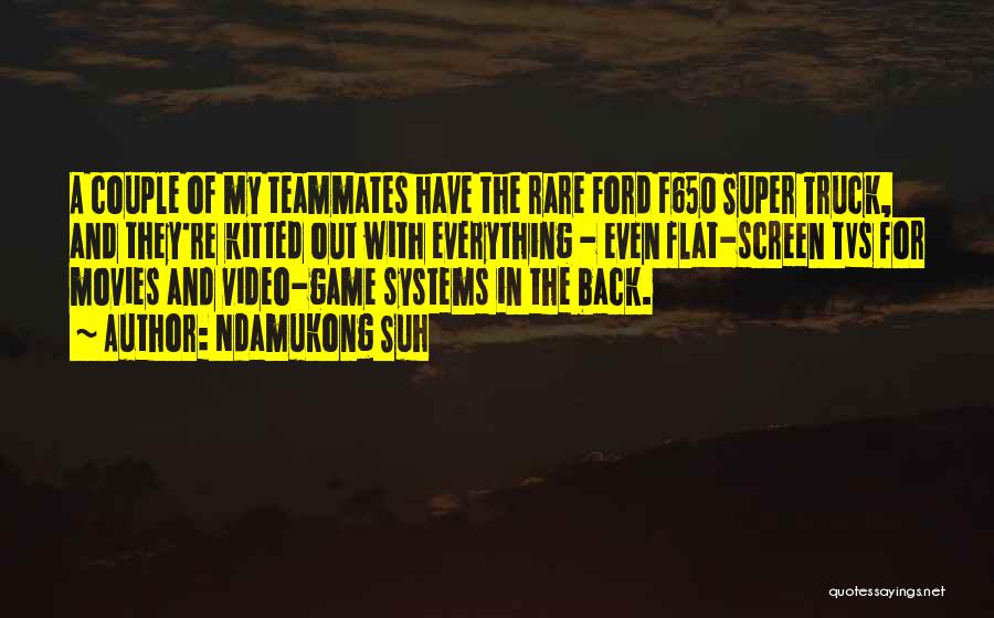 Ndamukong Suh Quotes: A Couple Of My Teammates Have The Rare Ford F650 Super Truck, And They're Kitted Out With Everything - Even
