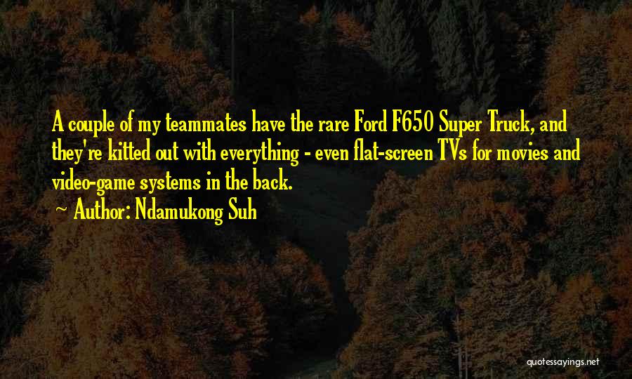 Ndamukong Suh Quotes: A Couple Of My Teammates Have The Rare Ford F650 Super Truck, And They're Kitted Out With Everything - Even