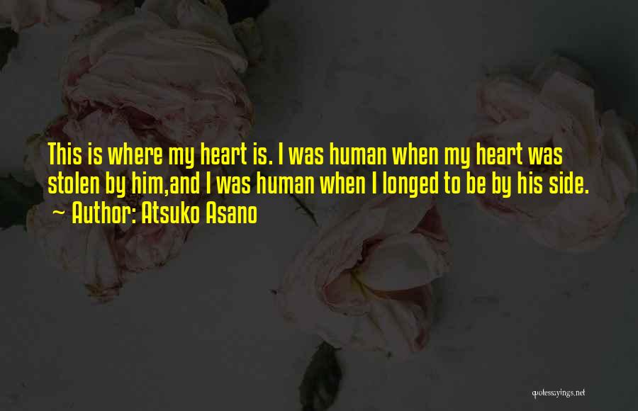 Atsuko Asano Quotes: This Is Where My Heart Is. I Was Human When My Heart Was Stolen By Him,and I Was Human When