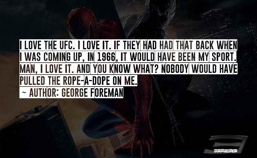 George Foreman Quotes: I Love The Ufc. I Love It. If They Had Had That Back When I Was Coming Up, In 1966,