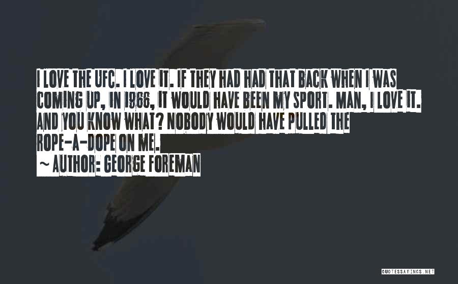 George Foreman Quotes: I Love The Ufc. I Love It. If They Had Had That Back When I Was Coming Up, In 1966,