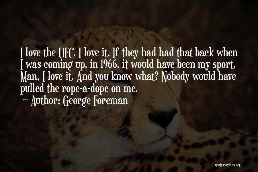 George Foreman Quotes: I Love The Ufc. I Love It. If They Had Had That Back When I Was Coming Up, In 1966,