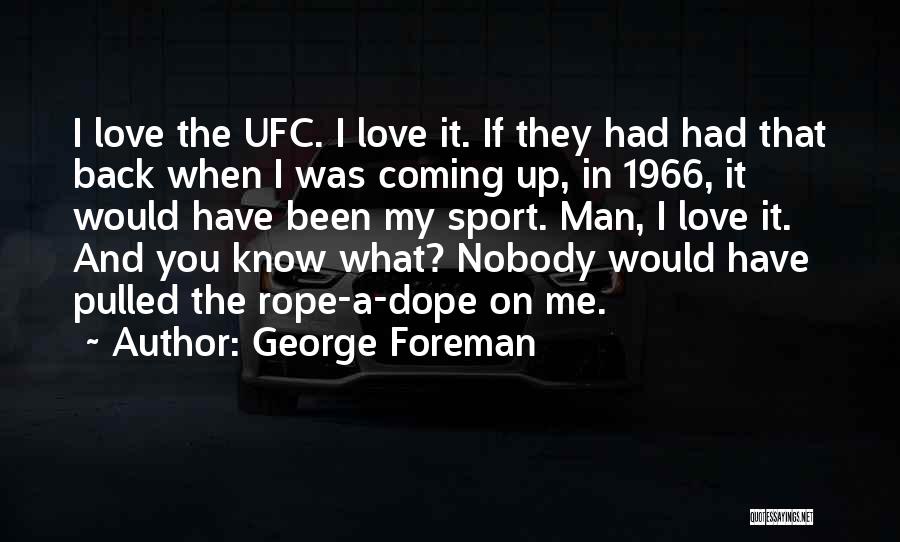 George Foreman Quotes: I Love The Ufc. I Love It. If They Had Had That Back When I Was Coming Up, In 1966,