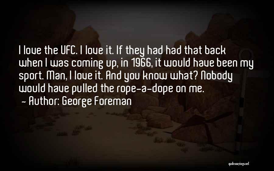 George Foreman Quotes: I Love The Ufc. I Love It. If They Had Had That Back When I Was Coming Up, In 1966,