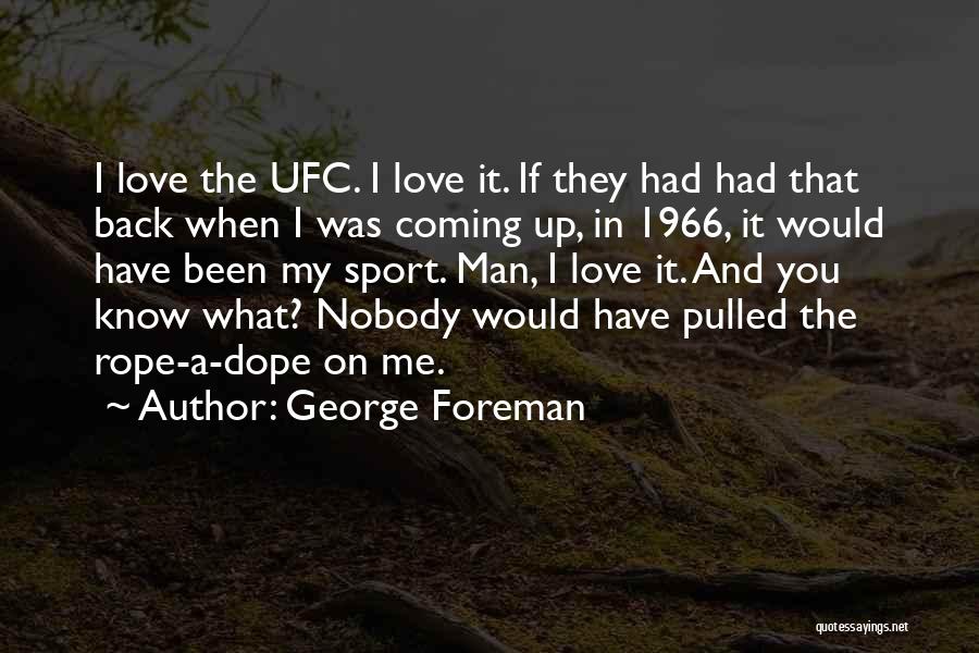 George Foreman Quotes: I Love The Ufc. I Love It. If They Had Had That Back When I Was Coming Up, In 1966,