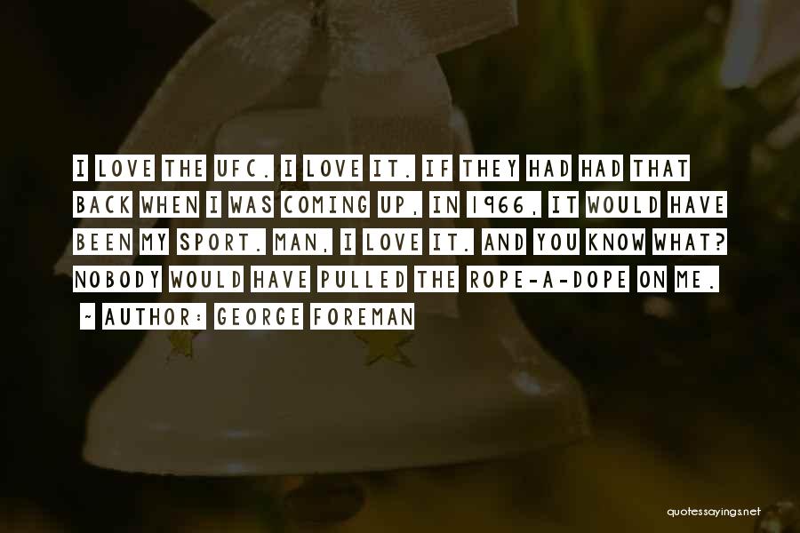 George Foreman Quotes: I Love The Ufc. I Love It. If They Had Had That Back When I Was Coming Up, In 1966,