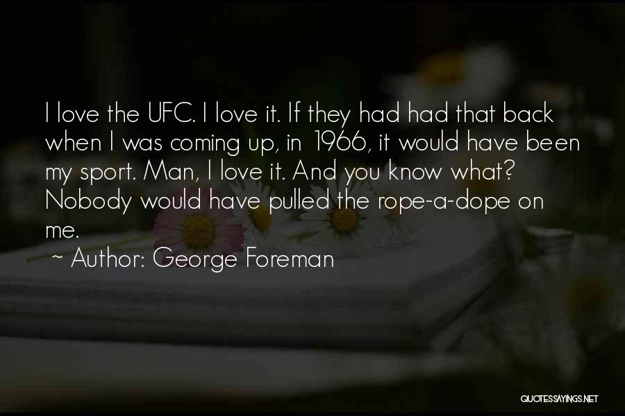 George Foreman Quotes: I Love The Ufc. I Love It. If They Had Had That Back When I Was Coming Up, In 1966,