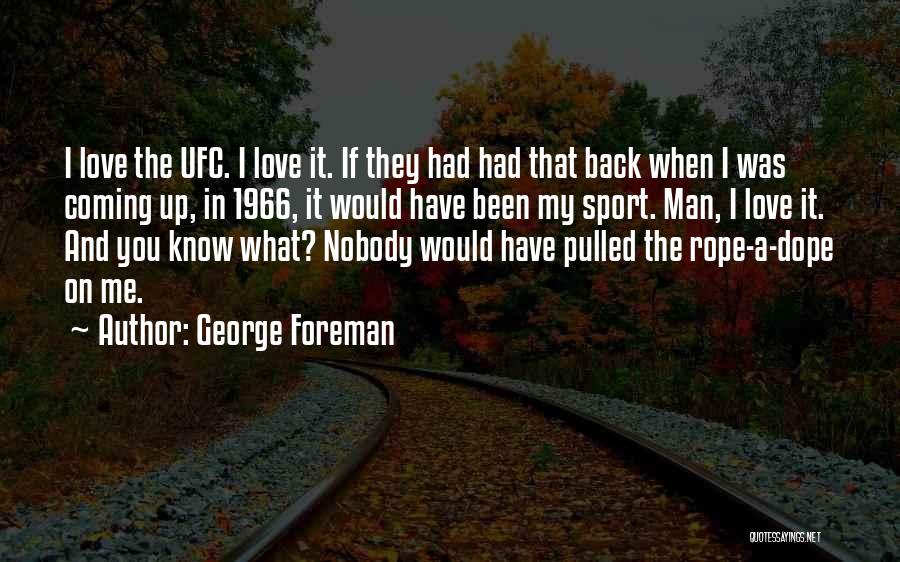 George Foreman Quotes: I Love The Ufc. I Love It. If They Had Had That Back When I Was Coming Up, In 1966,