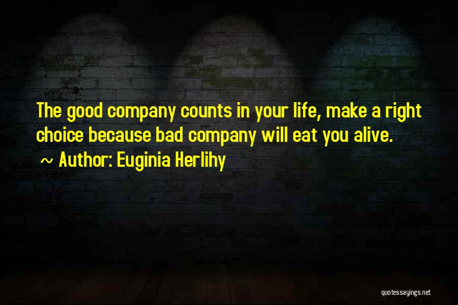 Euginia Herlihy Quotes: The Good Company Counts In Your Life, Make A Right Choice Because Bad Company Will Eat You Alive.