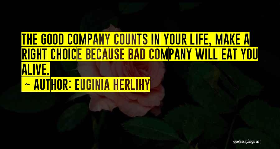 Euginia Herlihy Quotes: The Good Company Counts In Your Life, Make A Right Choice Because Bad Company Will Eat You Alive.