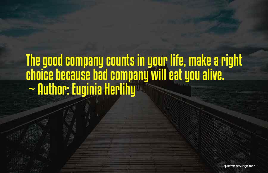 Euginia Herlihy Quotes: The Good Company Counts In Your Life, Make A Right Choice Because Bad Company Will Eat You Alive.