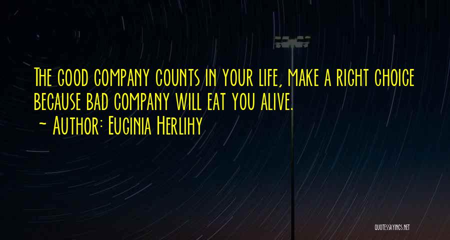 Euginia Herlihy Quotes: The Good Company Counts In Your Life, Make A Right Choice Because Bad Company Will Eat You Alive.