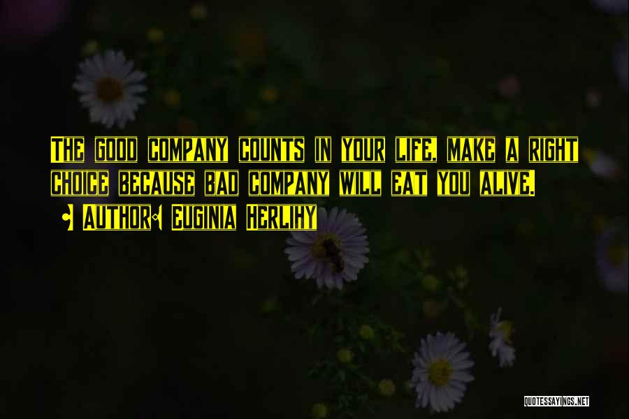 Euginia Herlihy Quotes: The Good Company Counts In Your Life, Make A Right Choice Because Bad Company Will Eat You Alive.