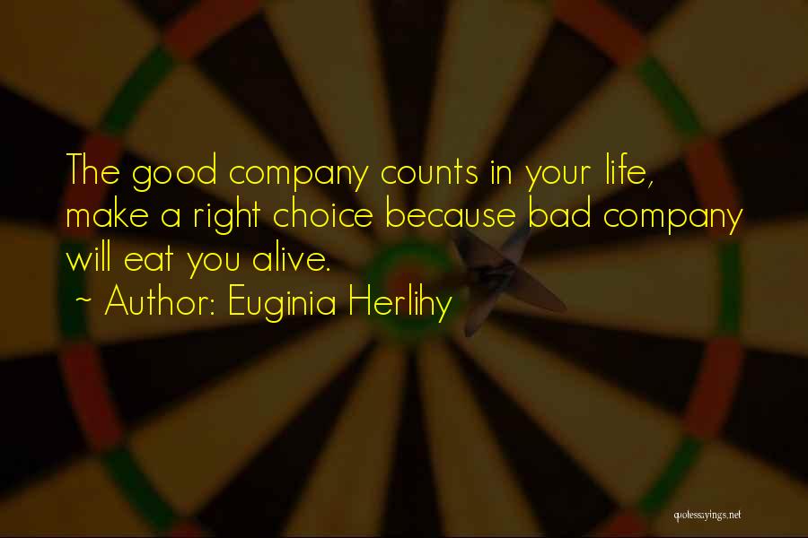 Euginia Herlihy Quotes: The Good Company Counts In Your Life, Make A Right Choice Because Bad Company Will Eat You Alive.