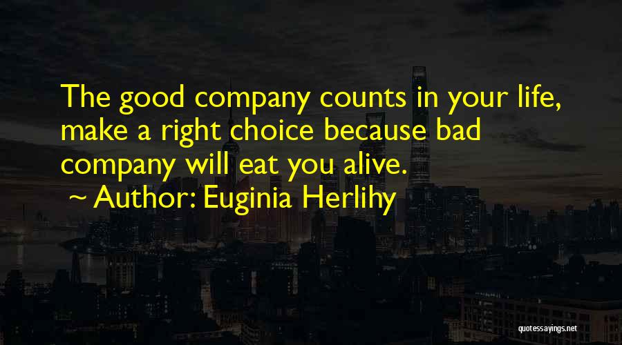 Euginia Herlihy Quotes: The Good Company Counts In Your Life, Make A Right Choice Because Bad Company Will Eat You Alive.