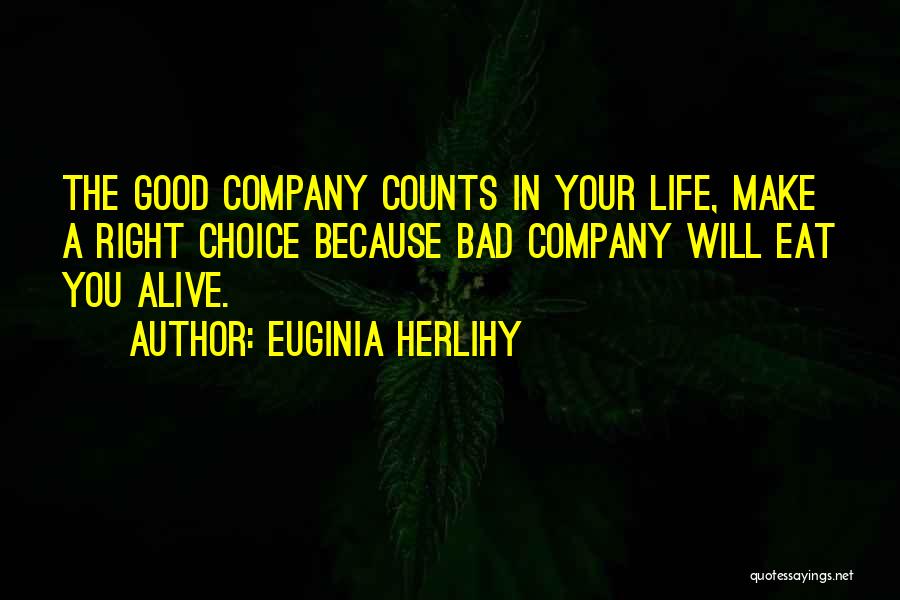 Euginia Herlihy Quotes: The Good Company Counts In Your Life, Make A Right Choice Because Bad Company Will Eat You Alive.
