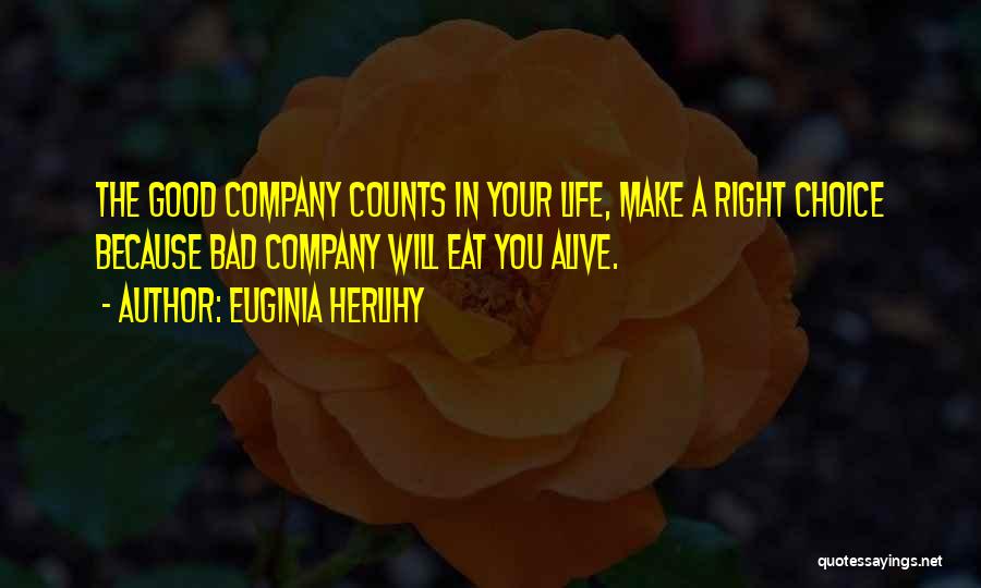 Euginia Herlihy Quotes: The Good Company Counts In Your Life, Make A Right Choice Because Bad Company Will Eat You Alive.