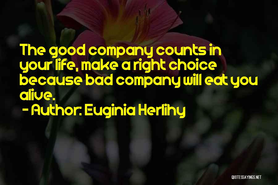 Euginia Herlihy Quotes: The Good Company Counts In Your Life, Make A Right Choice Because Bad Company Will Eat You Alive.