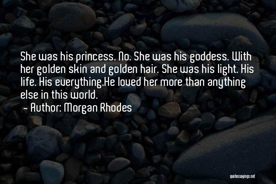 Morgan Rhodes Quotes: She Was His Princess. No. She Was His Goddess. With Her Golden Skin And Golden Hair. She Was His Light.