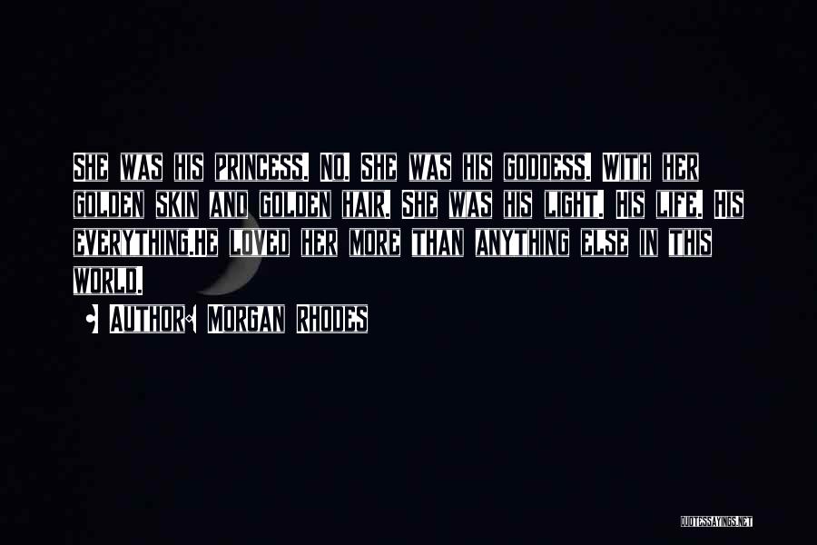 Morgan Rhodes Quotes: She Was His Princess. No. She Was His Goddess. With Her Golden Skin And Golden Hair. She Was His Light.