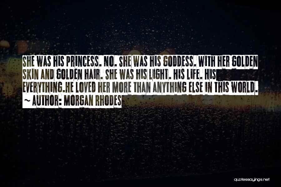 Morgan Rhodes Quotes: She Was His Princess. No. She Was His Goddess. With Her Golden Skin And Golden Hair. She Was His Light.