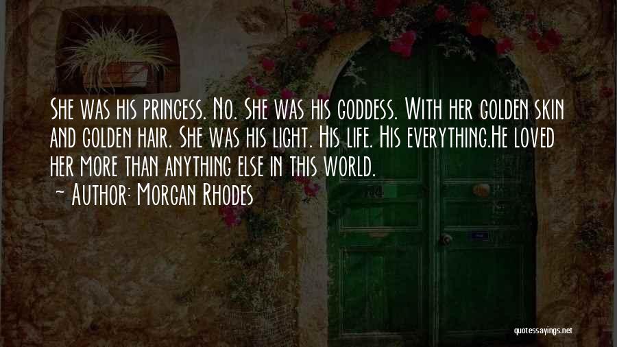 Morgan Rhodes Quotes: She Was His Princess. No. She Was His Goddess. With Her Golden Skin And Golden Hair. She Was His Light.