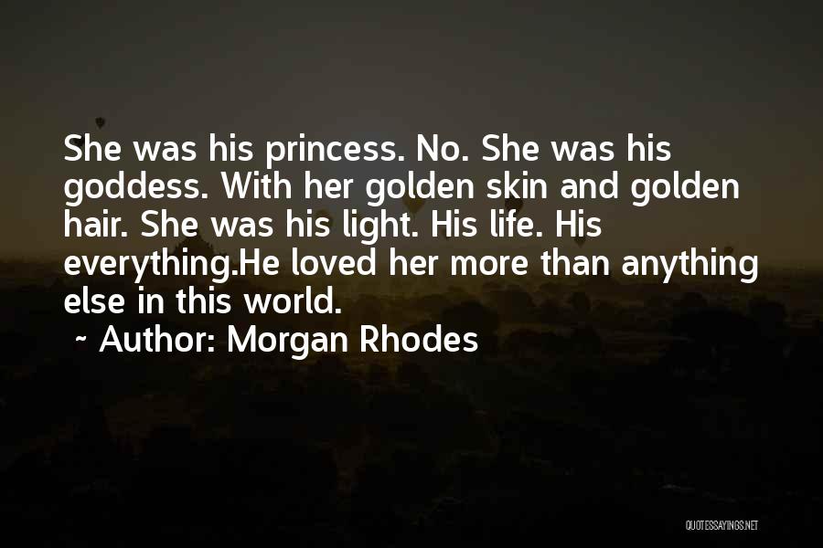 Morgan Rhodes Quotes: She Was His Princess. No. She Was His Goddess. With Her Golden Skin And Golden Hair. She Was His Light.