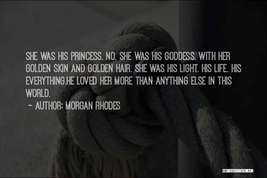 Morgan Rhodes Quotes: She Was His Princess. No. She Was His Goddess. With Her Golden Skin And Golden Hair. She Was His Light.