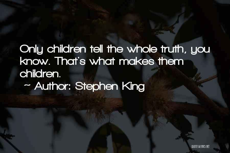 Stephen King Quotes: Only Children Tell The Whole Truth, You Know. That's What Makes Them Children.