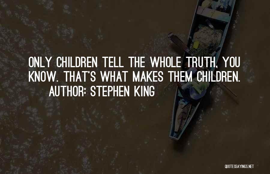 Stephen King Quotes: Only Children Tell The Whole Truth, You Know. That's What Makes Them Children.