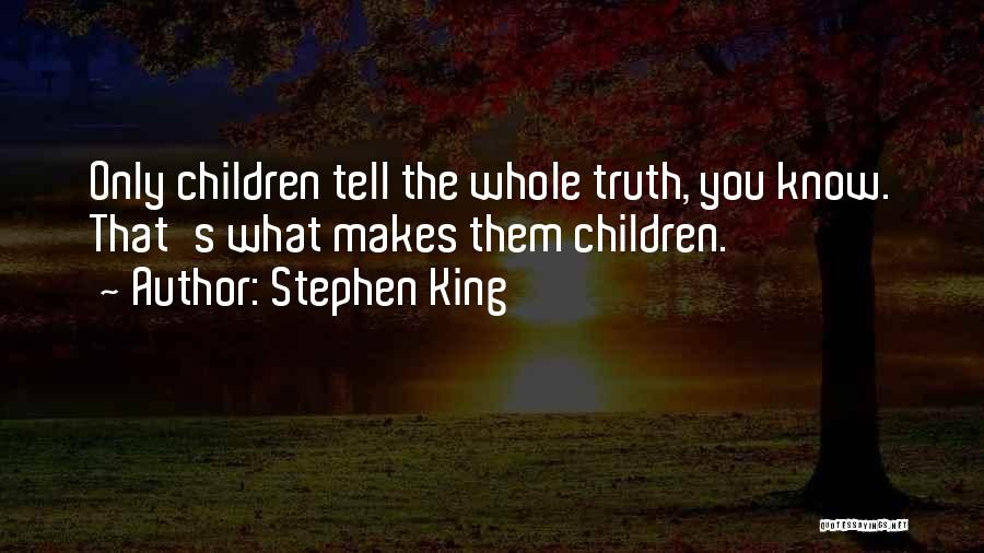 Stephen King Quotes: Only Children Tell The Whole Truth, You Know. That's What Makes Them Children.