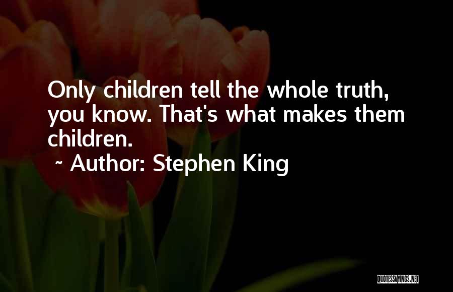 Stephen King Quotes: Only Children Tell The Whole Truth, You Know. That's What Makes Them Children.