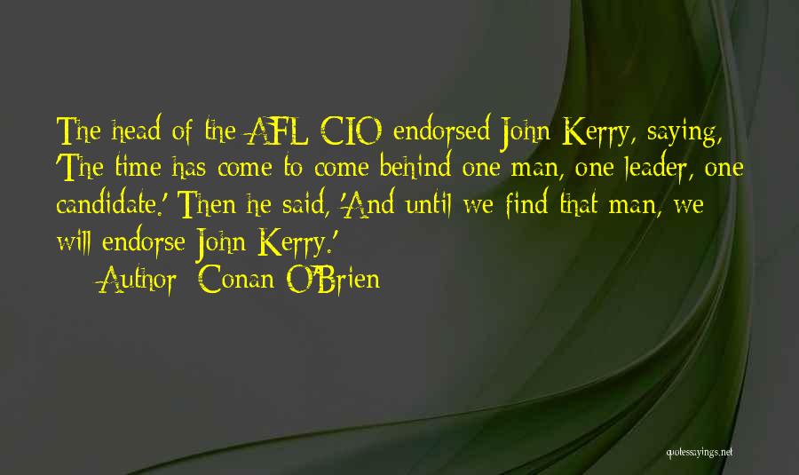 Conan O'Brien Quotes: The Head Of The Afl-cio Endorsed John Kerry, Saying, 'the Time Has Come To Come Behind One Man, One Leader,