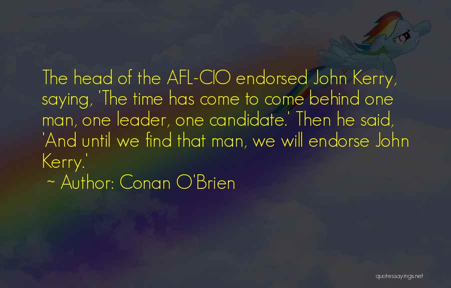 Conan O'Brien Quotes: The Head Of The Afl-cio Endorsed John Kerry, Saying, 'the Time Has Come To Come Behind One Man, One Leader,