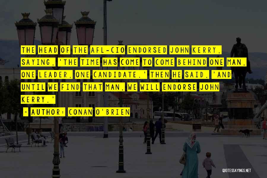 Conan O'Brien Quotes: The Head Of The Afl-cio Endorsed John Kerry, Saying, 'the Time Has Come To Come Behind One Man, One Leader,