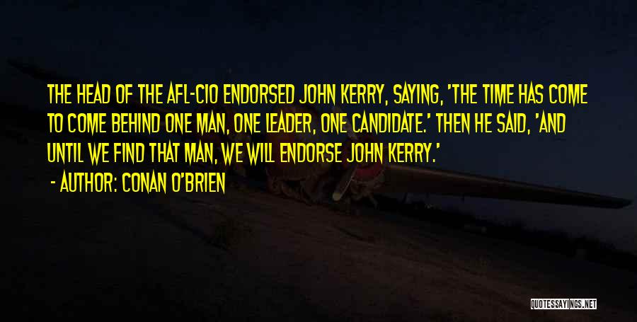 Conan O'Brien Quotes: The Head Of The Afl-cio Endorsed John Kerry, Saying, 'the Time Has Come To Come Behind One Man, One Leader,